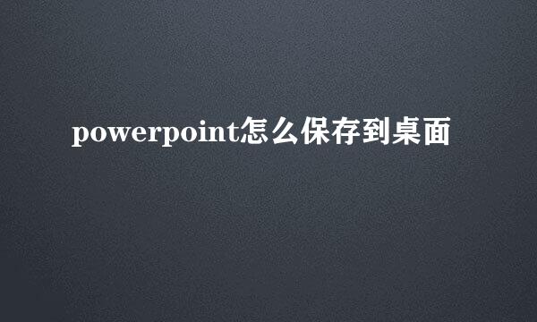 powerpoint怎么保存到桌面