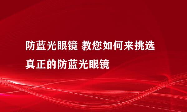 防蓝光眼镜 教您如何来挑选真正的防蓝光眼镜