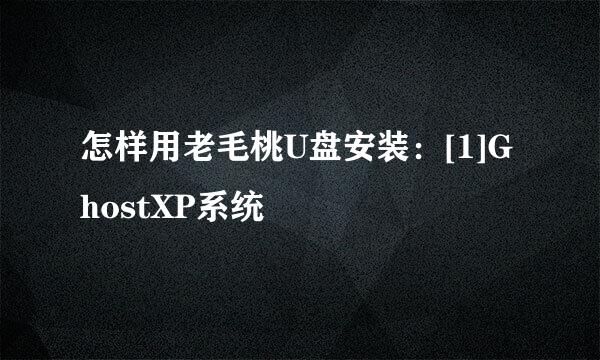 怎样用老毛桃U盘安装：[1]GhostXP系统