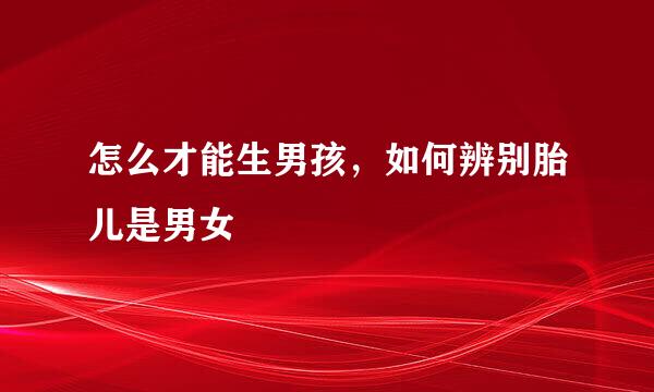 怎么才能生男孩，如何辨别胎儿是男女