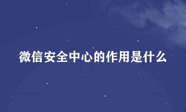 微信安全中心的作用是什么