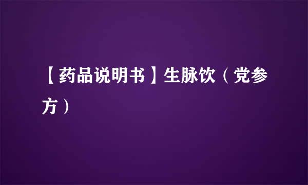 【药品说明书】生脉饮（党参方）