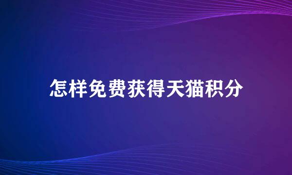 怎样免费获得天猫积分