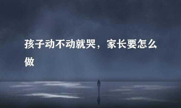 孩子动不动就哭，家长要怎么做
