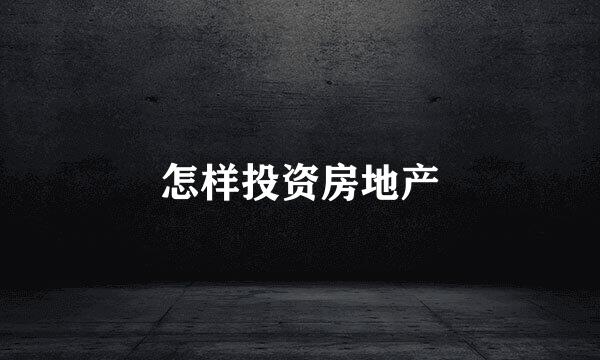 怎样投资房地产
