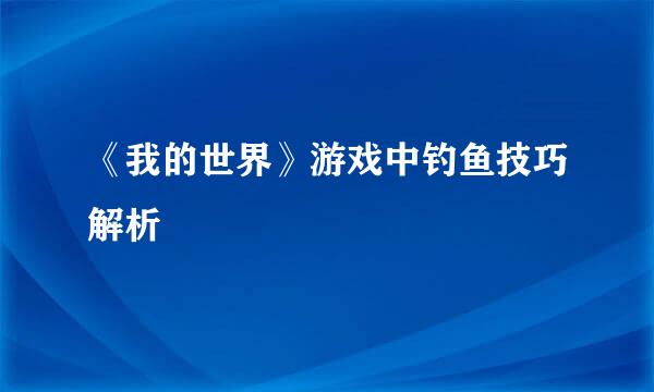 《我的世界》游戏中钓鱼技巧解析
