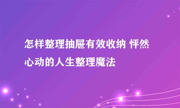 怎样整理抽屉有效收纳 怦然心动的人生整理魔法