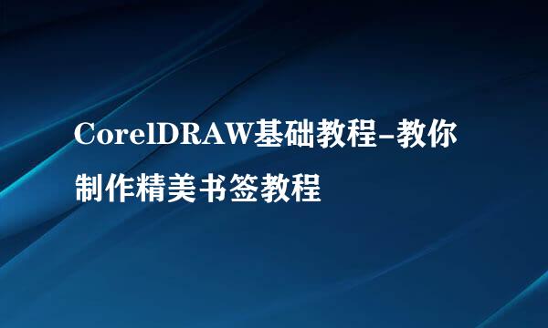 CorelDRAW基础教程-教你制作精美书签教程