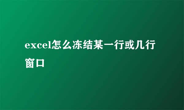 excel怎么冻结某一行或几行窗口