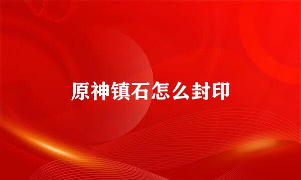原神镇石怎么封印