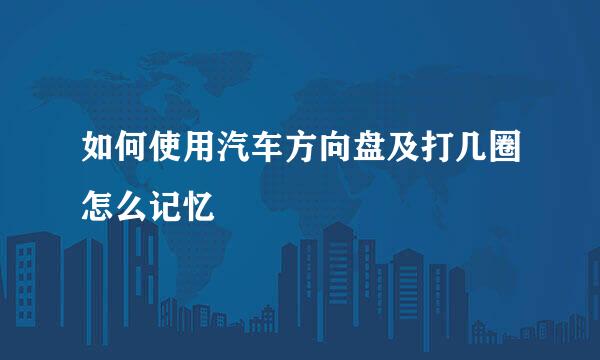 如何使用汽车方向盘及打几圈怎么记忆