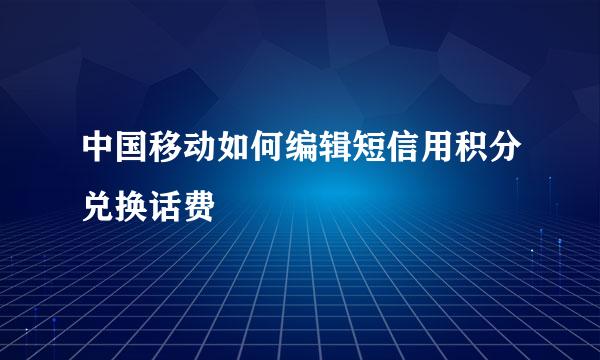 中国移动如何编辑短信用积分兑换话费