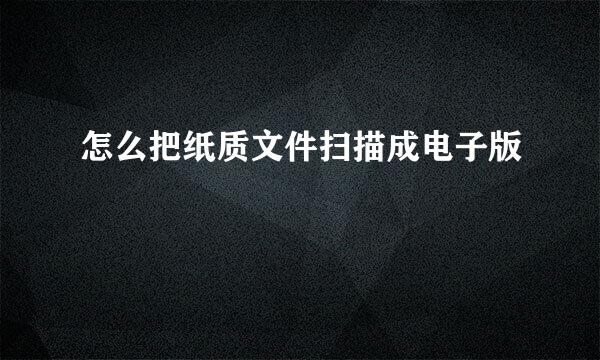怎么把纸质文件扫描成电子版