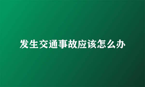 发生交通事故应该怎么办