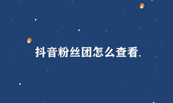 抖音粉丝团怎么查看