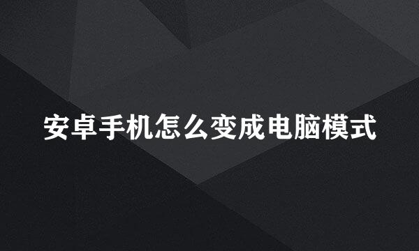 安卓手机怎么变成电脑模式