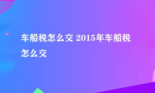 车船税怎么交 2015年车船税怎么交