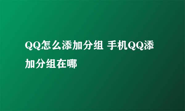 QQ怎么添加分组 手机QQ添加分组在哪