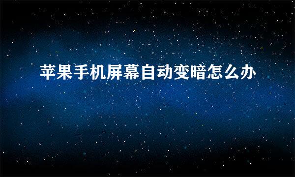 苹果手机屏幕自动变暗怎么办