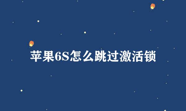 苹果6S怎么跳过激活锁