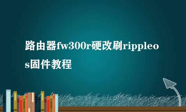 路由器fw300r硬改刷rippleos固件教程