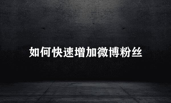 如何快速增加微博粉丝
