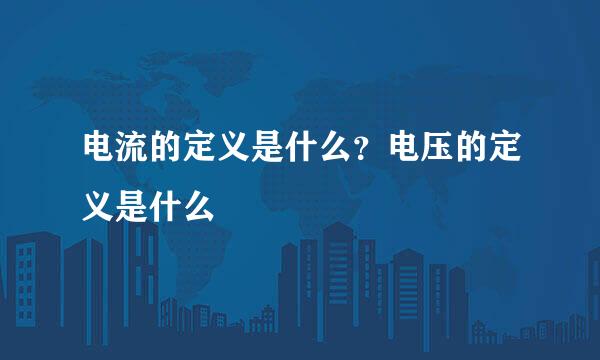 电流的定义是什么？电压的定义是什么
