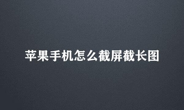 苹果手机怎么截屏截长图