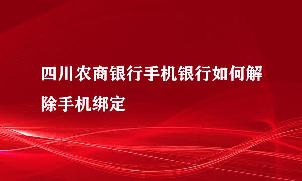 四川农商银行手机银行如何解除手机绑定
