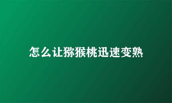 怎么让猕猴桃迅速变熟