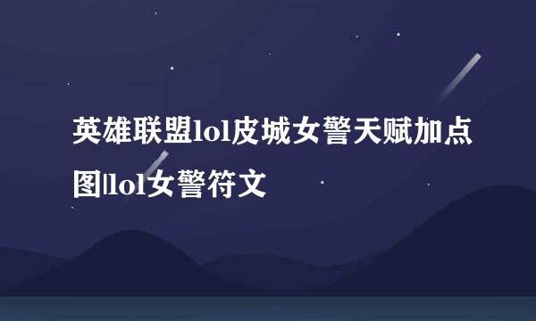 英雄联盟lol皮城女警天赋加点图|lol女警符文