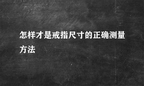 怎样才是戒指尺寸的正确测量方法