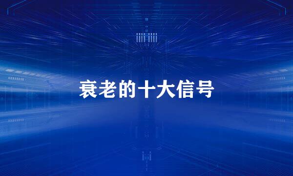 衰老的十大信号