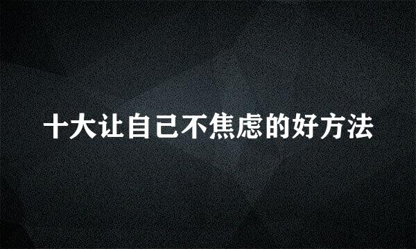 十大让自己不焦虑的好方法