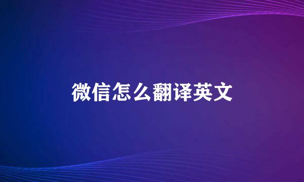 微信怎么翻译英文