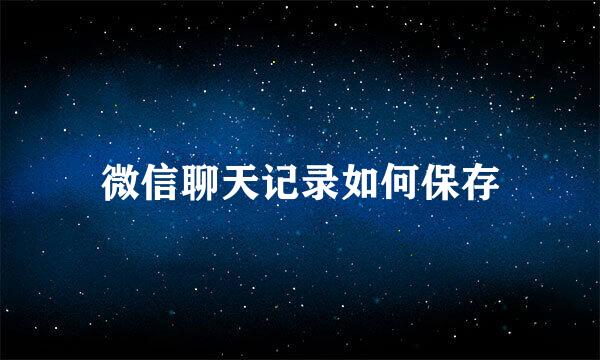 微信聊天记录如何保存