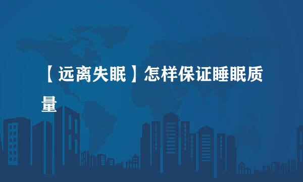 【远离失眠】怎样保证睡眠质量