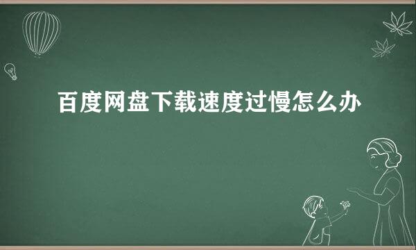百度网盘下载速度过慢怎么办