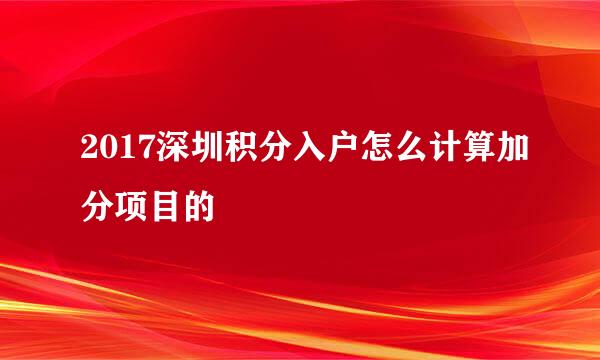 2017深圳积分入户怎么计算加分项目的