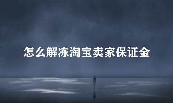 怎么解冻淘宝卖家保证金