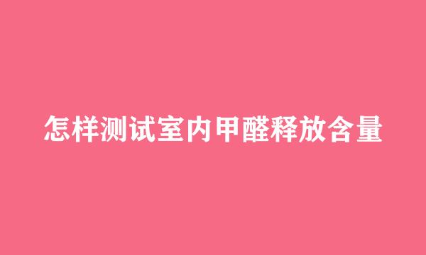 怎样测试室内甲醛释放含量