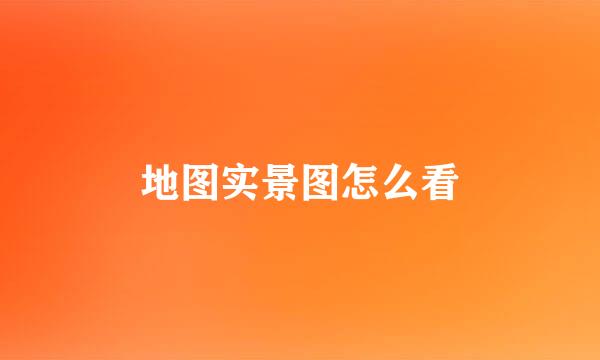 地图实景图怎么看