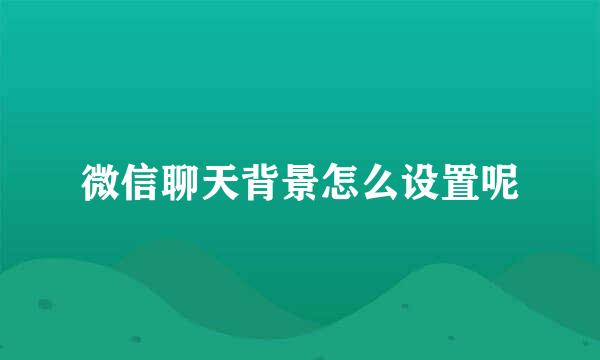 微信聊天背景怎么设置呢