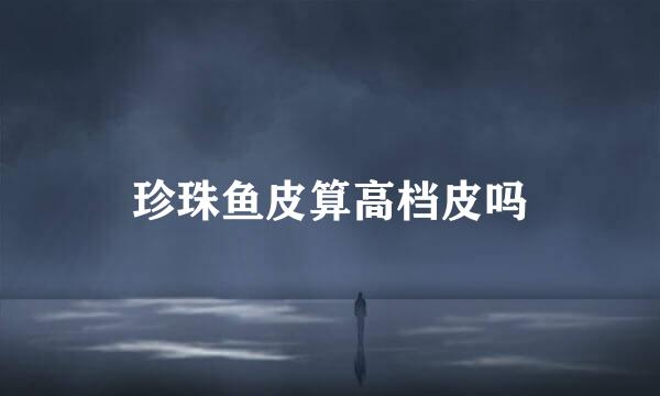 珍珠鱼皮算高档皮吗