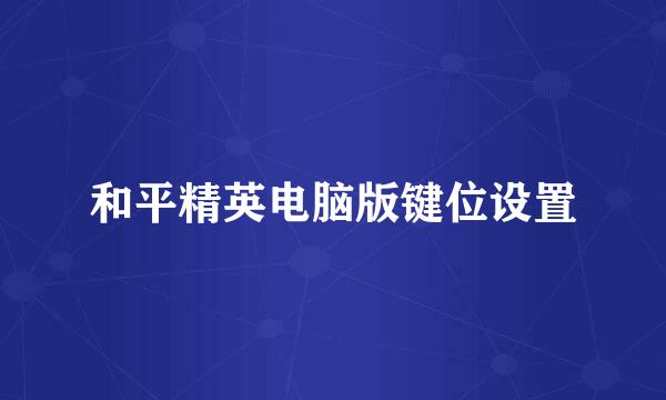 和平精英电脑版键位设置