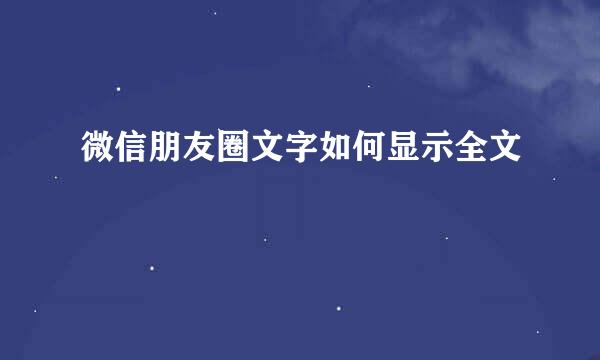 微信朋友圈文字如何显示全文