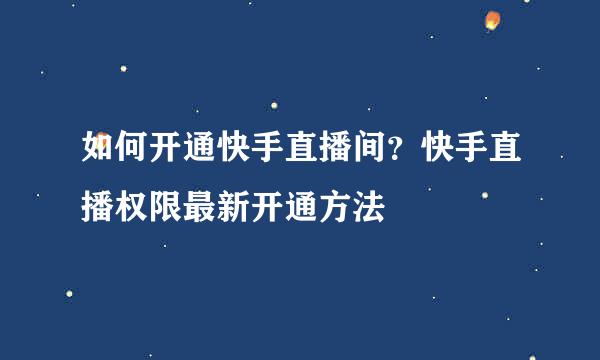 如何开通快手直播间？快手直播权限最新开通方法