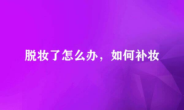 脱妆了怎么办，如何补妆