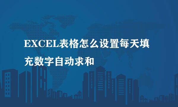 EXCEL表格怎么设置每天填充数字自动求和