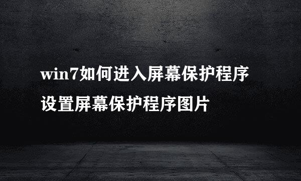 win7如何进入屏幕保护程序设置屏幕保护程序图片